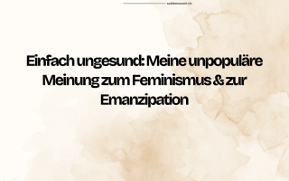 Einfach ungesund: Meine unpopuläre Meinung zum Feminismus & zur Emanzipation