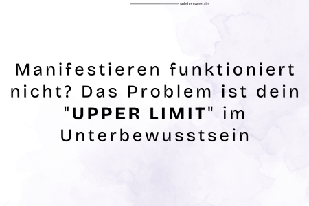 Manifestieren funktioniert nicht? Das Problem ist dein "UPPER LIMIT" im Unterbewusstsein