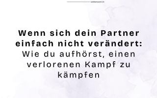 Wenn sich dein Partner einfach nicht verändert: Wie du aufhörst, einen verlorenen Kampf zu kämpfen